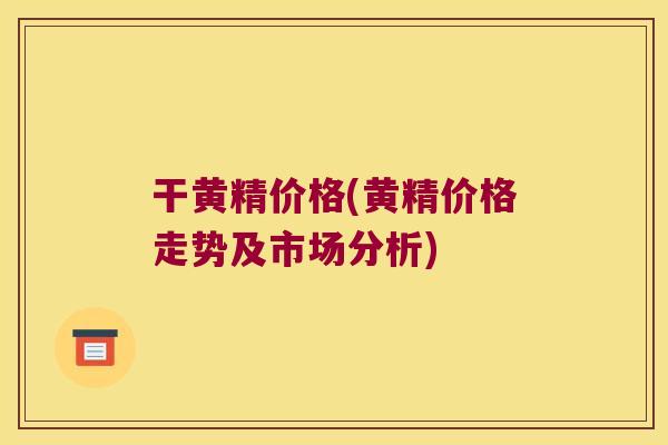 干黄精价格(黄精价格走势及市场分析)