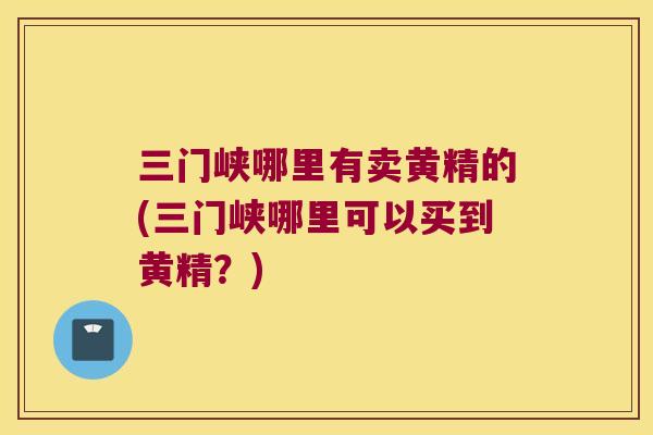 三门峡哪里有卖黄精的(三门峡哪里可以买到黄精?) 三门峡哪里有卖黄精的(三门峡哪里可以买到黄精?)