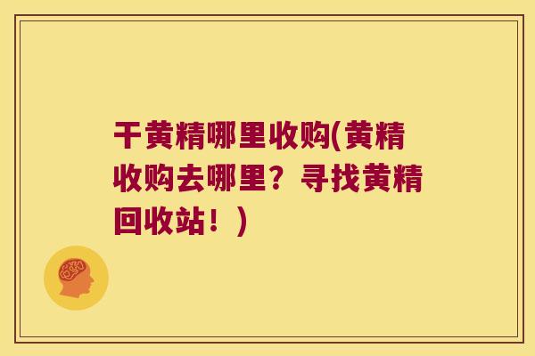 干黄精哪里收购(黄精收购去哪里?寻找黄精回收站!) 干黄精哪里收购(黄精收购去哪里?寻找黄精回收站!)