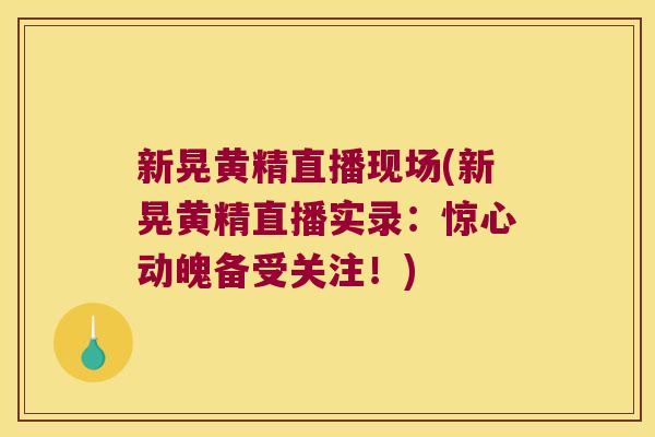新晃黄精直播现场(新晃黄精直播实录：惊心动魄备受关注！)