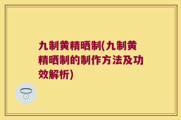 九制黄精晒制(九制黄精晒制的制作方法及功效解析)
