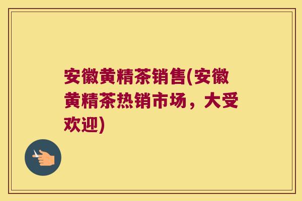 安徽黄精茶销售(安徽黄精茶热销市场,大受欢迎) 安徽黄精茶销售(安徽黄精茶热销市场,大受欢迎)