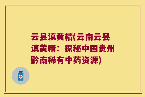 云县滇黄精(云南云县滇黄精：探秘中国贵州黔南稀有资源)