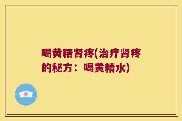 喝黄精疼(疼的秘方:喝黄精水) 喝黄精疼(疼的秘方:喝黄精水)