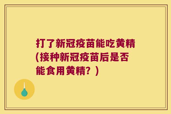 打了新冠疫苗能吃黄精(接种新冠疫苗后是否能食用黄精?) 打了新冠疫苗能吃黄精(接种新冠疫苗后是否能食用黄精?)