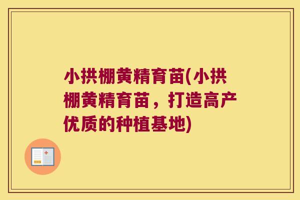 小拱棚黄精育苗(小拱棚黄精育苗，打造高产优质的种植基地)