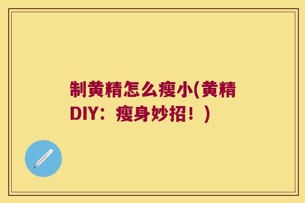 制黄精怎么瘦小(黄精DIY:瘦身妙招!) 制黄精怎么瘦小(黄精DIY:瘦身妙招!)