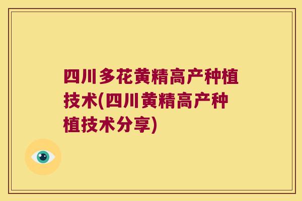 四川多花黄精高产种植技术(四川黄精高产种植技术分享) 四川多花黄精高产种植技术(四川黄精高产种植技术分享)