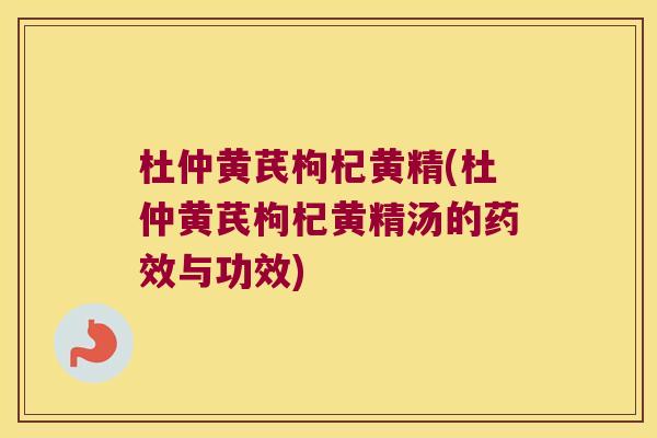 杜仲黄芪枸杞黄精(杜仲黄芪枸杞黄精汤的与功效) 杜仲黄芪枸杞黄精(杜仲黄芪枸杞黄精汤的与功效)