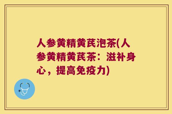 人参黄精黄芪泡茶(人参黄精黄芪茶：滋补身心，提高力)