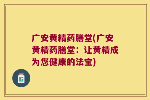 广安黄精药膳堂(广安黄精药膳堂:让黄精成为您健康的法宝) 广安黄精药膳堂(广安黄精药膳堂:让黄精成为您健康的法宝)
