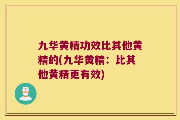 九华黄精功效比其他黄精的(九华黄精:比其他黄精更有效) 九华黄精功效比其他黄精的(九华黄精:比其他黄精更有效)