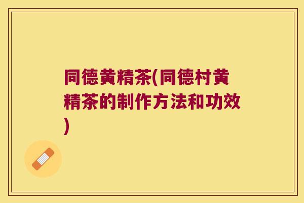 同德黄精茶(同德村黄精茶的制作方法和功效)