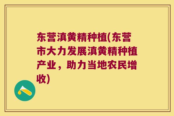 东营滇黄精种植(东营市大力发展滇黄精种植产业，助力当地农民增收)