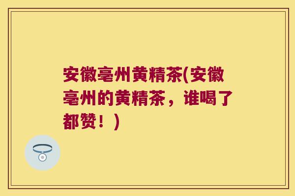安徽亳州黄精茶(安徽亳州的黄精茶,谁喝了都赞!) 安徽亳州黄精茶(安徽亳州的黄精茶,谁喝了都赞!)