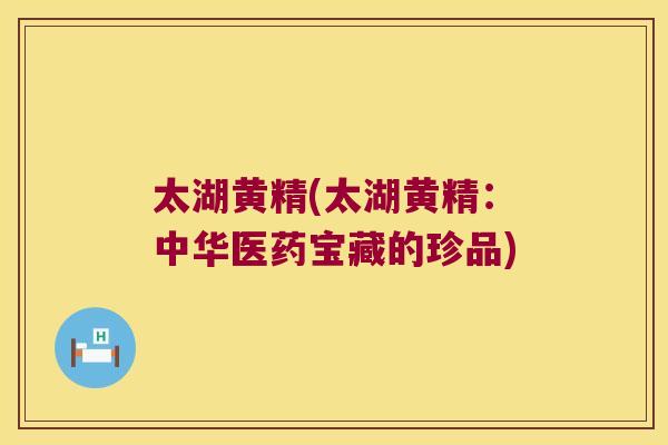 太湖黄精(太湖黄精：中华医药宝藏的珍品)
