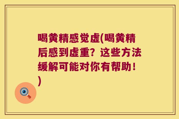 喝黄精感觉虚(喝黄精后感到虚重?这些方法缓解可能对你有帮助!) 喝黄精感觉虚(喝黄精后感到虚重?这些方法缓解可能对你有帮助!)