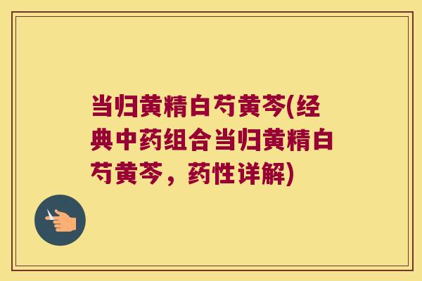 当归黄精白芍黄芩(经典组合当归黄精白芍黄芩,详解) 当归黄精白芍黄芩(经典组合当归黄精白芍黄芩,详解)