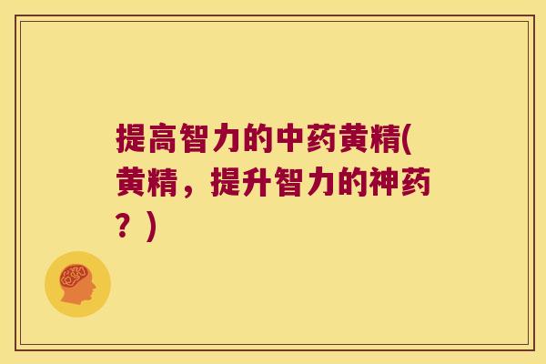 提高智力的黄精(黄精,提升智力的神药?) 提高智力的黄精(黄精,提升智力的神药?)