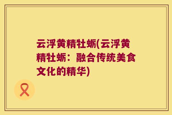 云浮黄精牡蛎(云浮黄精牡蛎：融合传统美食文化的精华)