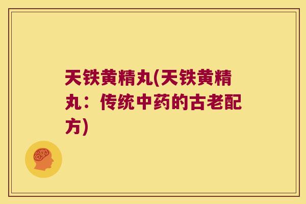 天铁黄精丸(天铁黄精丸：传统的古老配方)