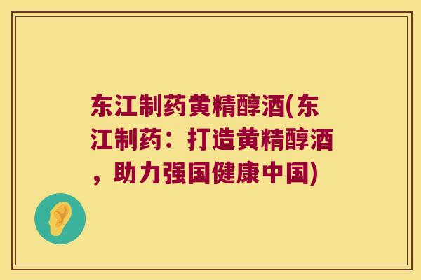 东江制药黄精醇酒(东江制药：打造黄精醇酒，助力强国健康中国)