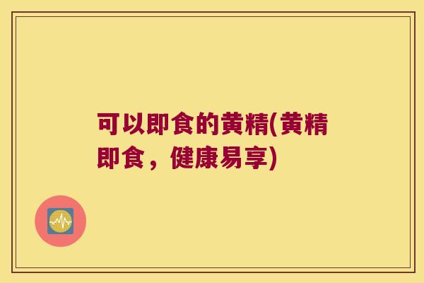 可以即食的黄精(黄精即食，健康易享)