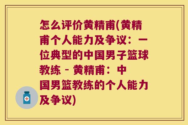 怎么评价黄精甫(黄精甫个人能力及争议：一位典型的中国男子篮球教练 - 黄精甫：中国男篮教练的个人能力及争议)