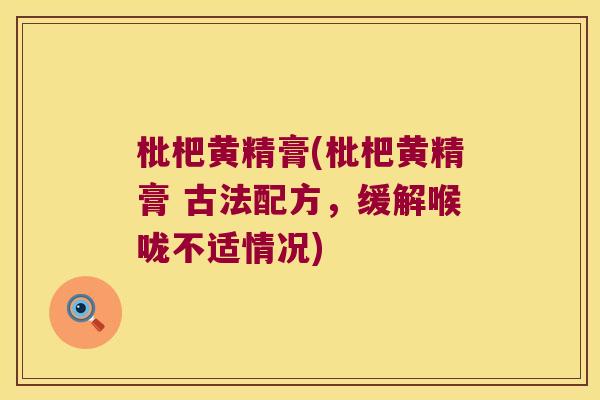 枇杷黄精膏(枇杷黄精膏 古法配方,缓解喉咙不适情况) 枇杷黄精膏(枇杷黄精膏 古法配方,缓解喉咙不适情况)