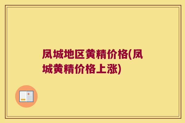 凤城地区黄精价格(凤城黄精价格上涨)