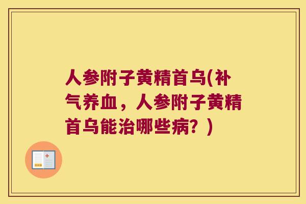人参附子黄精首乌(，人参附子黄精首乌能哪些？)