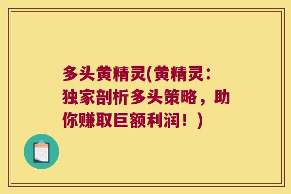 多头黄精灵(黄精灵：独家剖析多头策略，助你赚取巨额利润！)