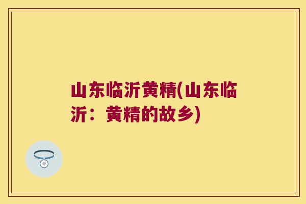 山东临沂黄精(山东临沂：黄精的故乡)