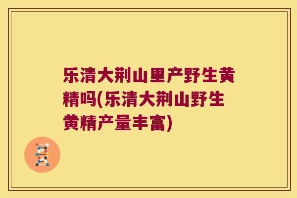 乐清大荆山里产野生黄精吗(乐清大荆山野生黄精产量丰富) 乐清大荆山里产野生黄精吗(乐清大荆山野生黄精产量丰富)