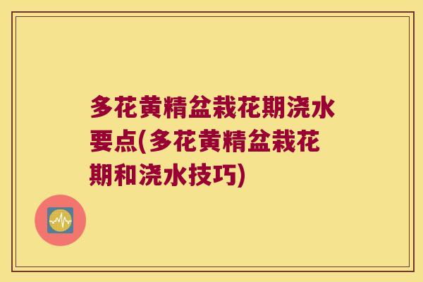 多花黄精盆栽花期浇水要点(多花黄精盆栽花期和浇水技巧)