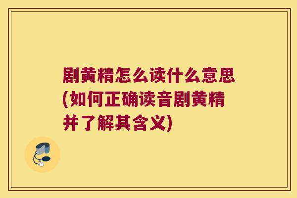 剧黄精怎么读什么意思(如何正确读音剧黄精并了解其含义)