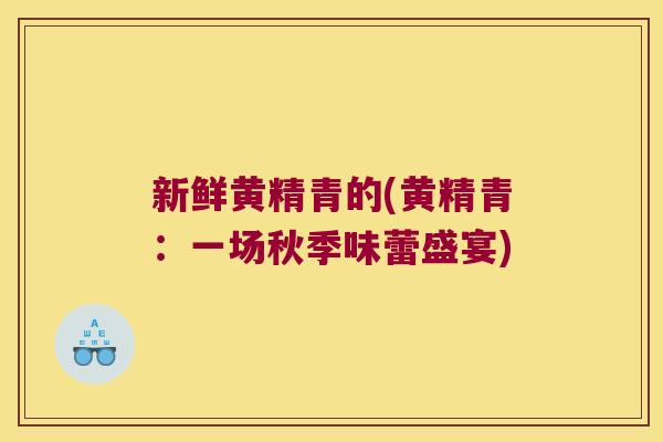 新鲜黄精青的(黄精青：一场秋季味蕾盛宴)
