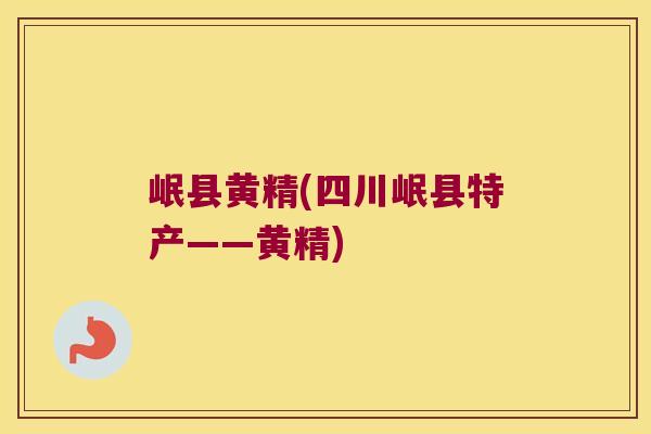 岷县黄精(四川岷县特产——黄精)