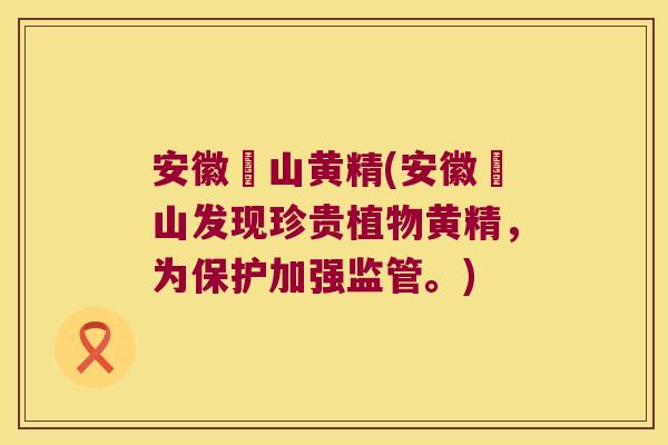 安徽矷山黄精(安徽矷山发现珍贵植物黄精，为保护加强监管。)