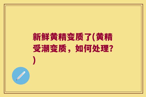 新鲜黄精变质了(黄精受潮变质,如何处理?) 新鲜黄精变质了(黄精受潮变质,如何处理?)