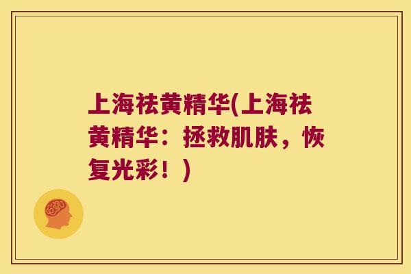 上海祛黄精华(上海祛黄精华:拯救,恢复光彩!) 上海祛黄精华(上海祛黄精华:拯救,恢复光彩!)