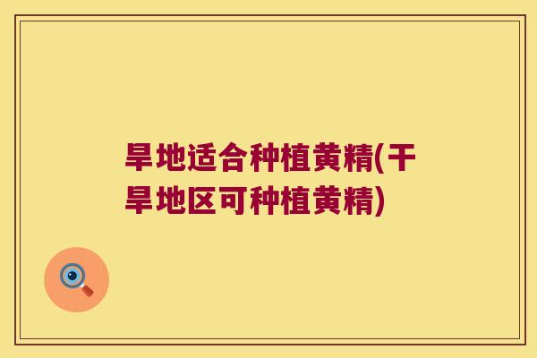 旱地适合种植黄精(干旱地区可种植黄精) 旱地适合种植黄精(干旱地区可种植黄精)