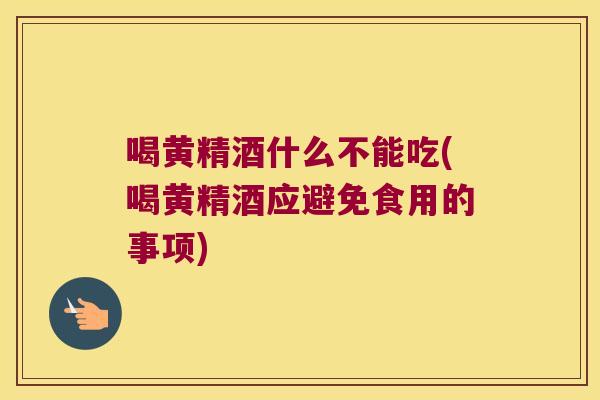 喝黄精酒什么不能吃(喝黄精酒应避免食用的事项)