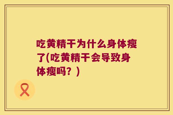 吃黄精干为什么身体瘦了(吃黄精干会导致身体瘦吗？)