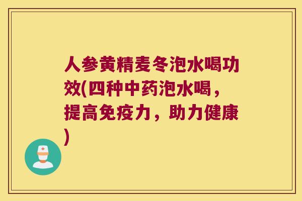 人参黄精麦冬泡水喝功效(四种泡水喝，提高力，助力健康)