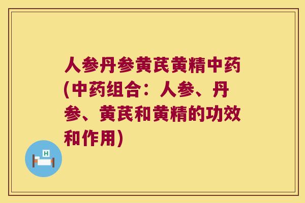 人参丹参黄芪黄精(组合:人参、丹参、黄芪和黄精的功效和作用) 人参丹参黄芪黄精(组合:人参、丹参、黄芪和黄精的功效和作用)