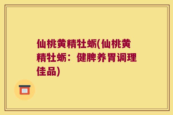 仙桃黄精牡蛎(仙桃黄精牡蛎:健脾养胃调理佳品) 仙桃黄精牡蛎(仙桃黄精牡蛎:健脾养胃调理佳品)
