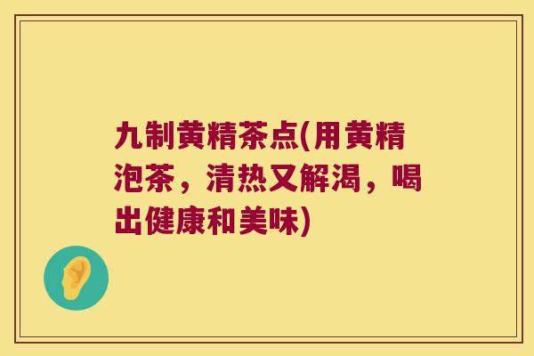 九制黄精茶点(用黄精泡茶，清热又解渴，喝出健康和美味)