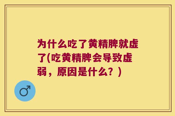 为什么吃了黄精脾就虚了(吃黄精脾会导致虚弱，原因是什么？)