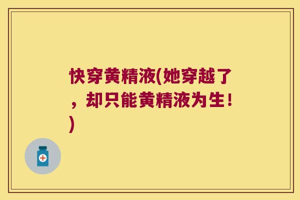 快穿黄精液(她穿越了，却只能黄精液为生！)